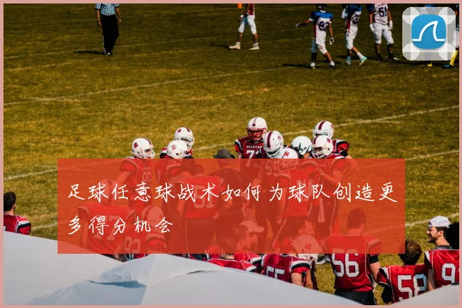 足球任意球战术如何为球队创造更多得分机会
