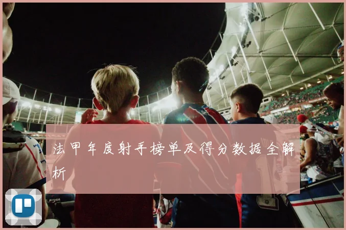 法甲年度射手榜单及得分数据全解析