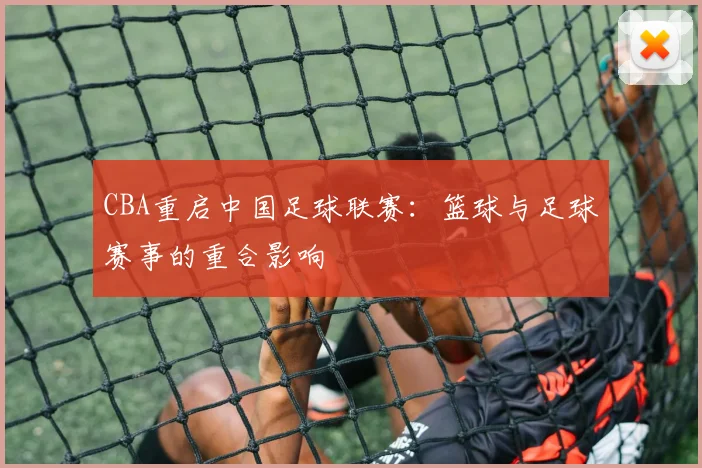 CBA重启中国足球联赛：篮球与足球赛事的重合影响