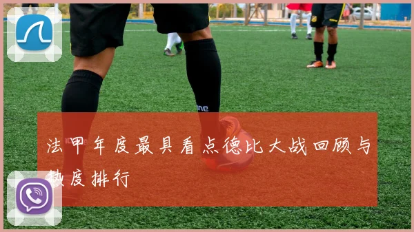 法甲年度最具看点德比大战回顾与热度排行