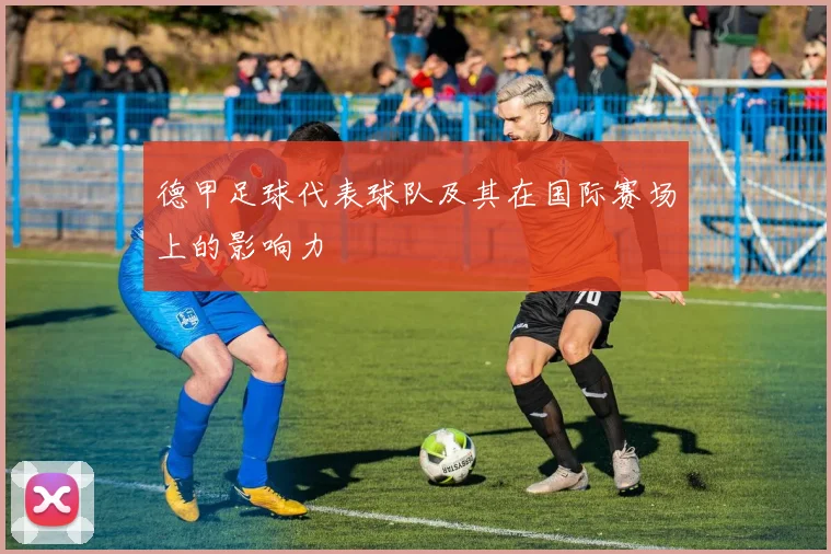 德甲足球代表球队及其在国际赛场上的影响力