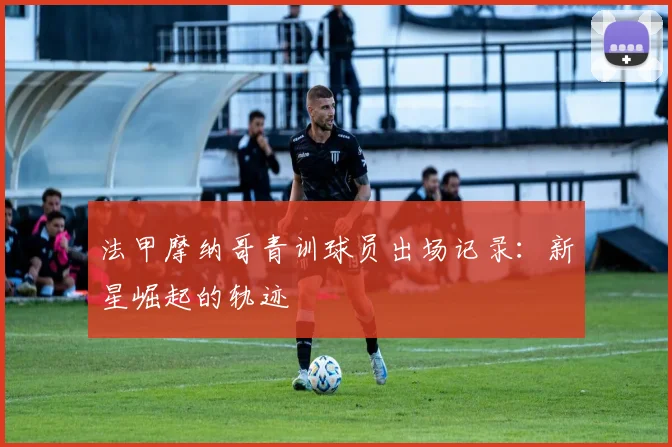 法甲摩纳哥青训球员出场记录：新星崛起的轨迹