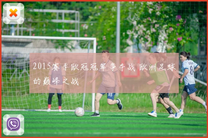 2015赛季欧冠冠军争夺战 欧洲足球的巅峰之战