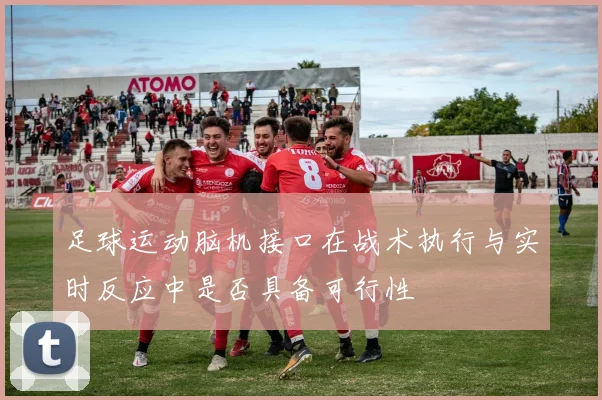 足球运动脑机接口在战术执行与实时反应中是否具备可行性