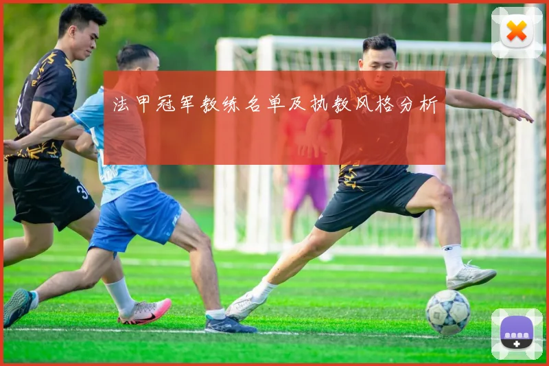 法甲冠军教练名单及执教风格分析