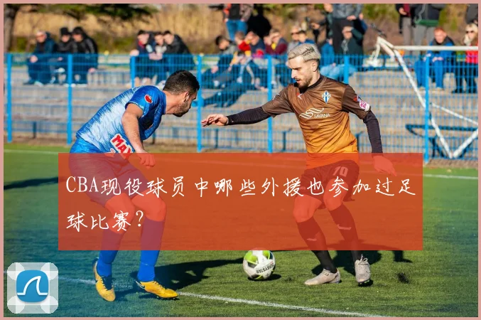 CBA现役球员中哪些外援也参加过足球比赛？