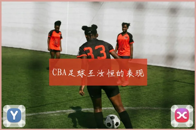 CBA足球王汝恒的表现