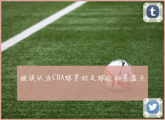 被误认为CBA球员的足球运动员盘点